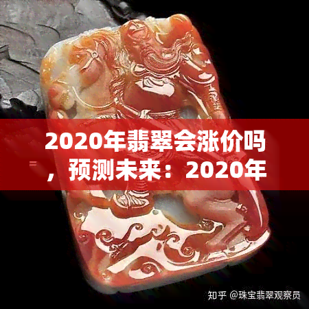 2020年翡翠会涨价吗，预测未来：2020年翡翠市场是否会出现涨价趋势？