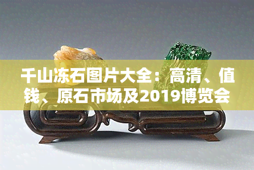 千山冻石图片大全：高清、值钱、原石市场及2019博览会全览，冬季旅游攻略