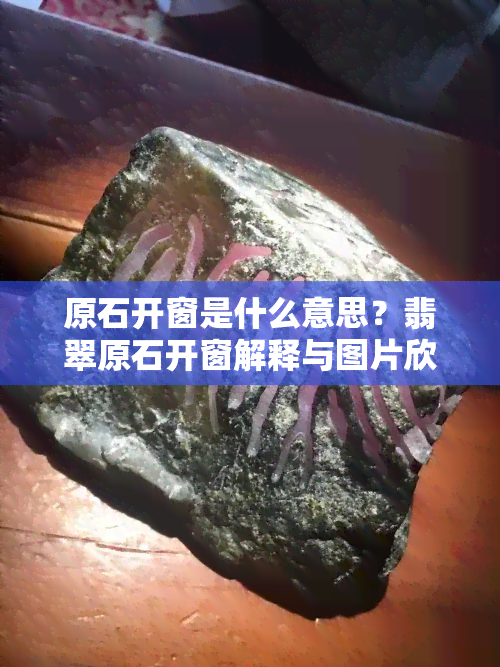 原石开窗是什么意思？翡翠原石开窗解释与图片欣赏，对比开窗与切开的优劣，以及开窗后的保养方法