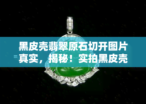 黑皮壳翡翠原石切开图片真实，揭秘！实拍黑皮壳翡翠原石切开后的惊人真相