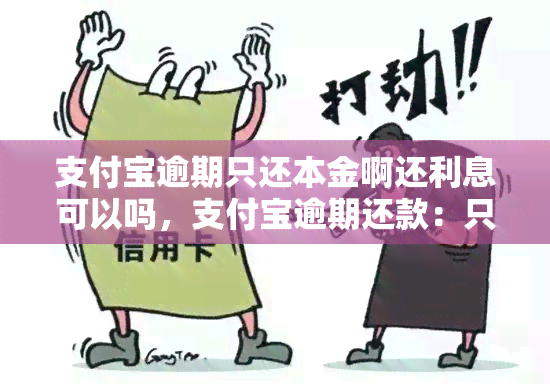 支付宝逾期只还本金啊还利息可以吗，支付宝逾期还款：只还本金可行吗？还需要支付利息吗？