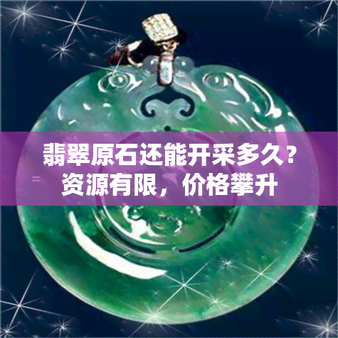 翡翠原石还能开采多久？资源有限，价格攀升