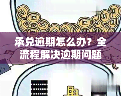 承兑逾期怎么办？全流程解决逾期问题，后果及处理期限全解析