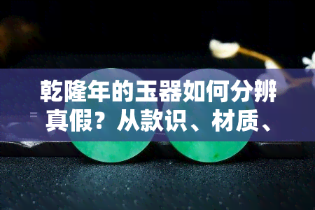 乾隆年的玉器如何分辨真假？从款识、材质、工艺等方面解析