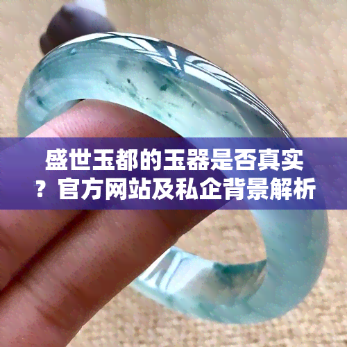 盛世玉都的玉器是否真实？官方网站及私企背景解析