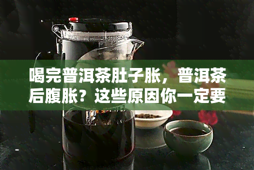 喝完普洱茶肚子胀，普洱茶后腹胀？这些原因你一定要知道！