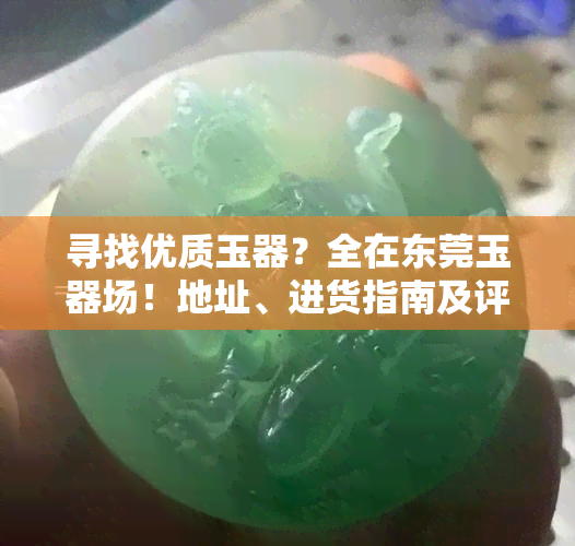 寻找优质玉器？全在东莞玉器场！地址、进货指南及评价一网打尽！