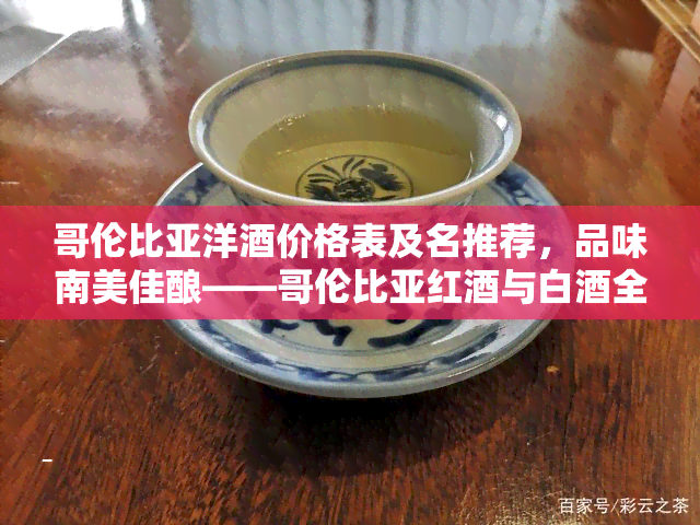 哥伦比亚洋价格表及名推荐，品味南美佳酿——哥伦比亚红与白全解析