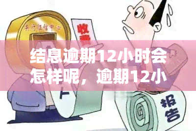 结息逾期12小时会怎样呢，逾期12小时会产生什么后果？——关于结息的疑问