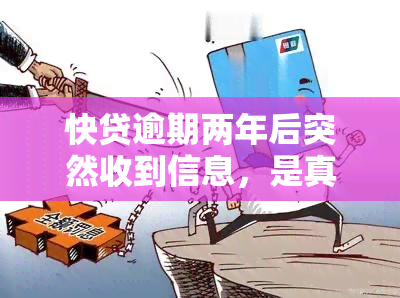 快贷逾期两年后突然收到信息，是真实的吗？为何会在此时联系我要求还款？