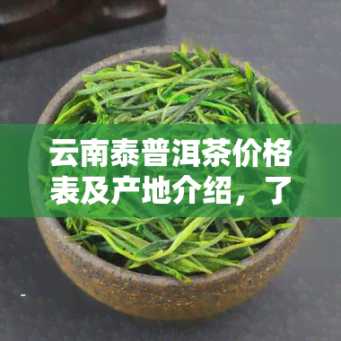 云南泰普洱茶价格表及产地介绍，了解泰号普洱茶与7538生饼的价格信息