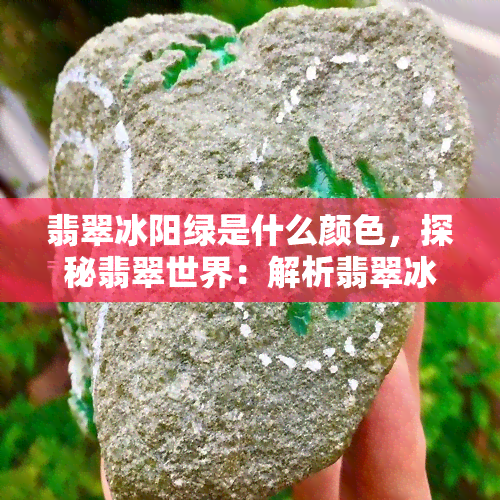 翡翠冰阳绿是什么颜色，探秘翡翠世界：解析翡翠冰阳绿的颜色之美