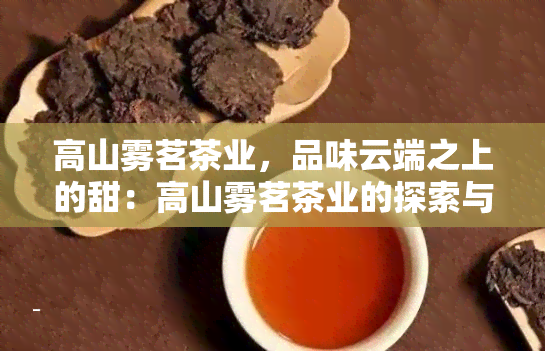 高山雾茗茶业，品味云端之上的甜：高山雾茗茶业的探索与发现