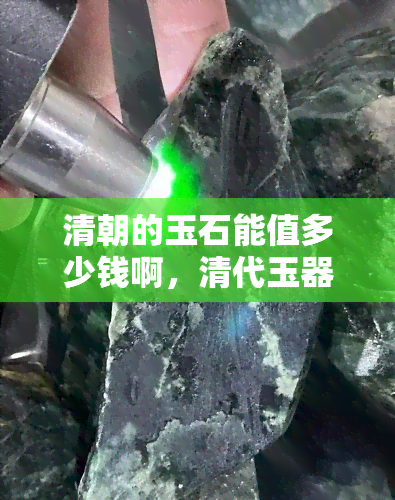 清朝的玉石能值多少钱啊，清代玉器的价值：探究清朝玉石的价格和收藏潜力