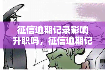 逾期记录影响升职吗，逾期记录是否会影响您的升职机会？