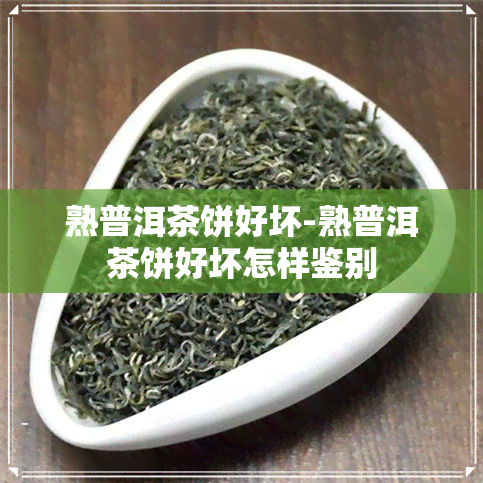 熟普洱茶饼好坏-熟普洱茶饼好坏怎样鉴别