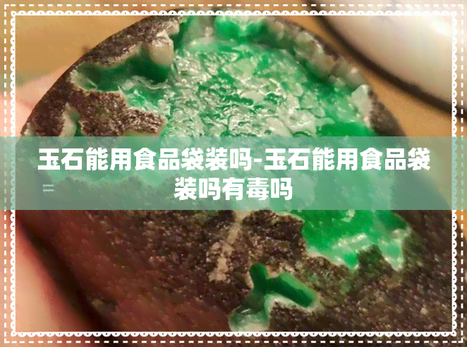 玉石能用食品袋装吗-玉石能用食品袋装吗有吗