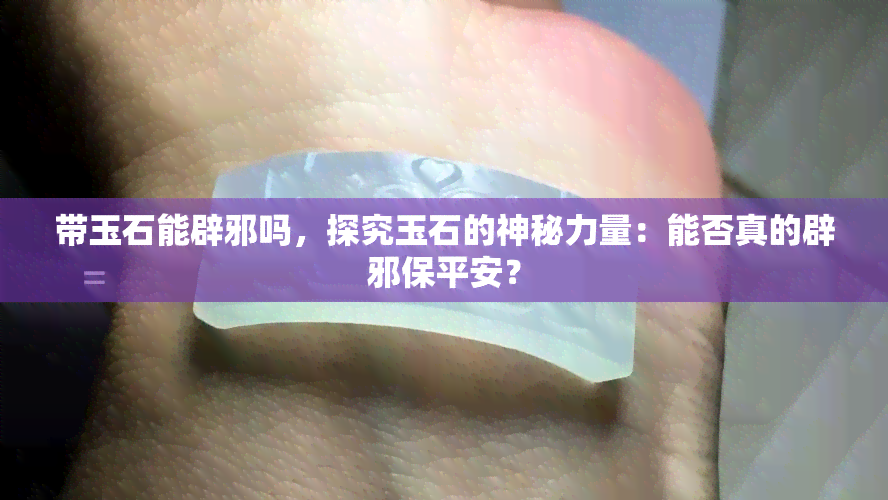 带玉石能辟邪吗，探究玉石的神秘力量：能否真的辟邪保平安？