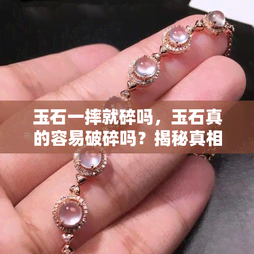 玉石一摔就碎吗，玉石真的容易破碎吗？揭秘真相