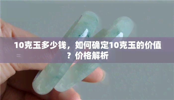 10克玉多少钱，如何确定10克玉的价值？价格解析