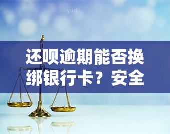 还呗逾期能否换绑银行卡？安全性及可靠性如何？可否协商还款或再次借款？