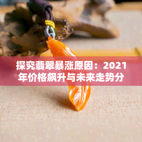 探究翡翠暴涨原因：2021年价格飙升与未来走势分析