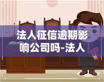 法人逾期影响公司吗-法人逾期影响公司吗知乎