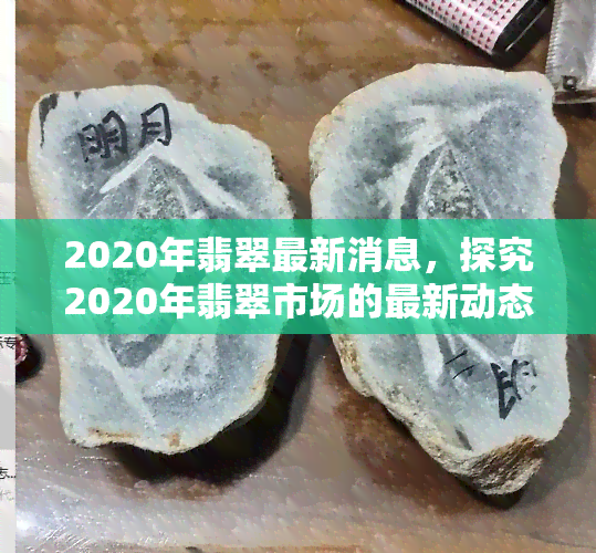 2020年翡翠最新消息，探究2020年翡翠市场的最新动态与趋势