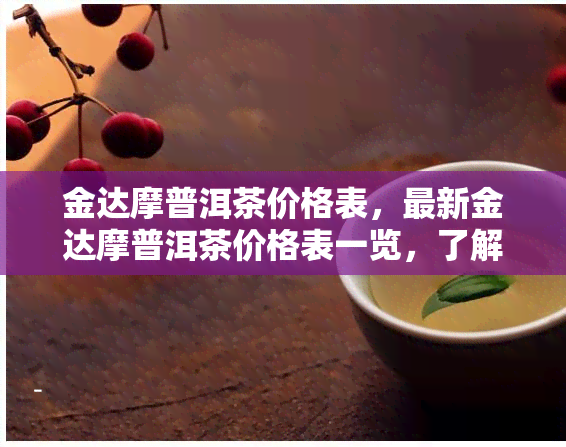 金达摩普洱茶价格表，最新金达摩普洱茶价格表一览，了解市场价格趋势！