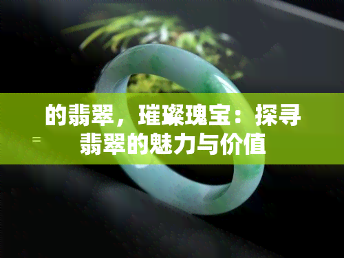 的翡翠，璀璨瑰宝：探寻翡翠的魅力与价值