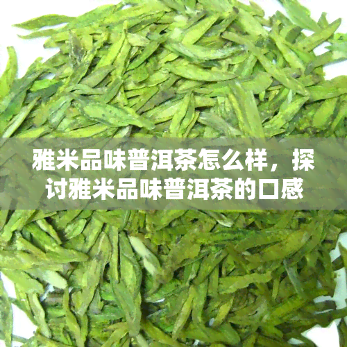 雅米品味普洱茶怎么样，探讨雅米品味普洱茶的口感与品质