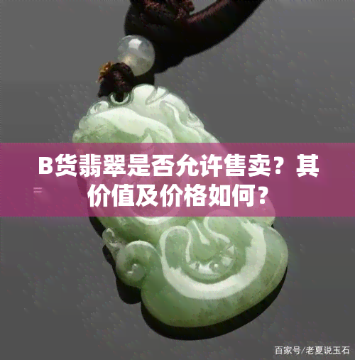 B货翡翠是否允许售卖？其价值及价格如何？