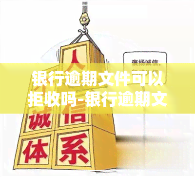 银行逾期文件可以拒收吗-银行逾期文件可以拒收吗怎么办