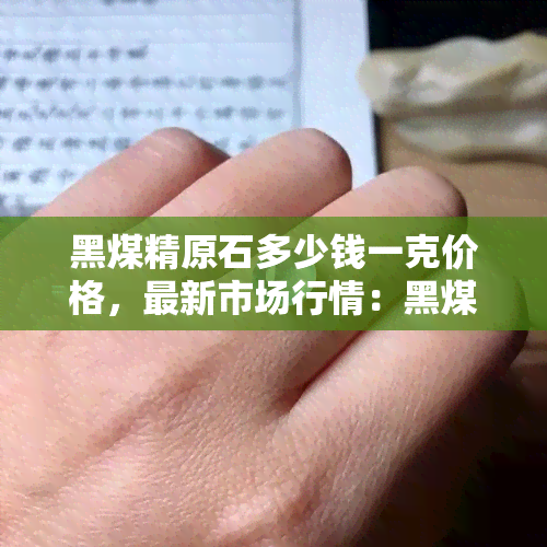 黑煤精原石多少钱一克价格，最新市场行情：黑煤精原石每克售价多少？