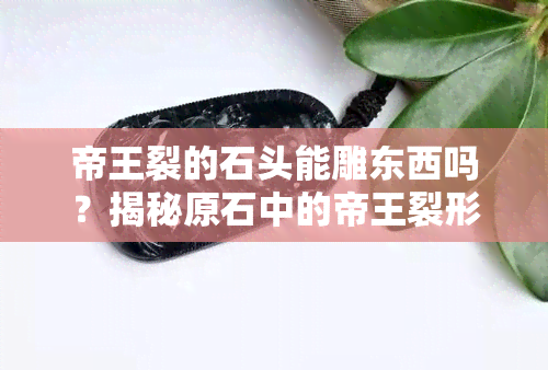 帝王裂的石头能雕东西吗？揭秘原石中的帝王裂形成及价值