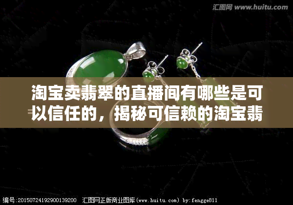 淘宝卖翡翠的直播间有哪些是可以信任的，揭秘可信赖的淘宝翡翠直播间的推荐