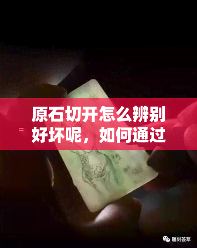 原石切开怎么辨别好坏呢，如何通过切割判断原石的好坏？