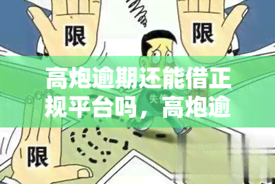 高炮逾期还能借正规平台吗，高炮逾期后，是否能申请正规贷款平台？