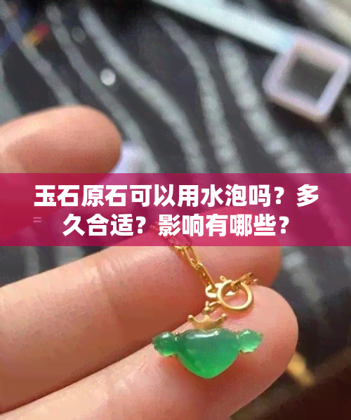 玉石原石可以用水泡吗？多久合适？影响有哪些？