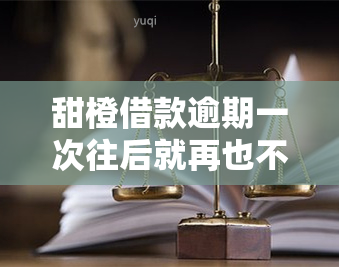 甜橙借款逾期一次往后就再也不能借钱了吗，逾期一次甜橙借款，是否意味着再也无法借款？