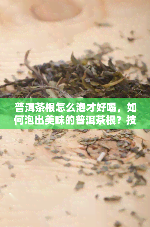 普洱茶根怎么泡才好喝，如何泡出美味的普洱茶根？技巧大揭秘！