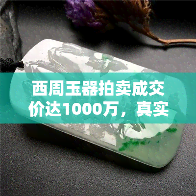 西周玉器拍卖成交价达1000万，真实可信吗？探究其价值与历史背景