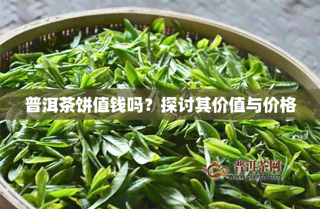 普洱茶饼值钱吗？探讨其价值与价格