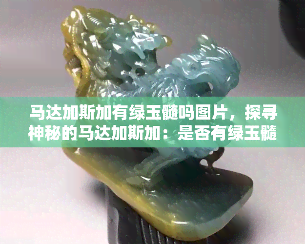 马达加斯加有绿玉髓吗图片，探寻神秘的马达加斯加：是否有绿玉髓的存在？