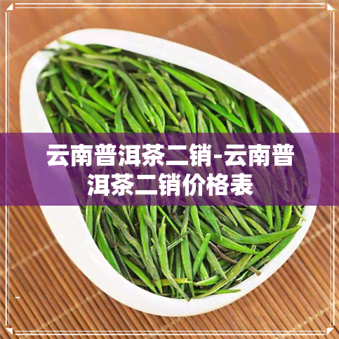 云南普洱茶二销-云南普洱茶二销价格表