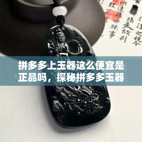 拼多多上玉器这么便宜是正品吗，探秘拼多多玉器价格低廉之谜：真的是正品吗？