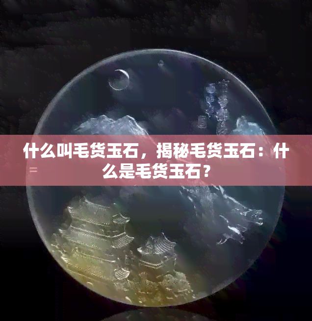 什么叫毛货玉石，揭秘毛货玉石：什么是毛货玉石？