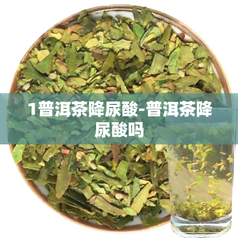 1普洱茶降尿酸-普洱茶降尿酸吗