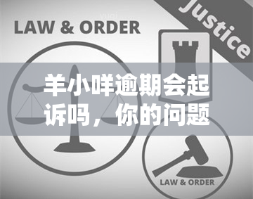 羊小咩逾期会起诉吗，你的问题我来解答：羊小咩逾期是否会被起诉？