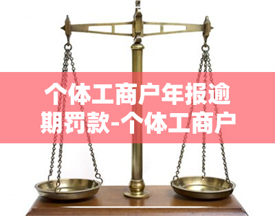 个体工商户年报逾期罚款-个体工商户年报逾期罚款多少